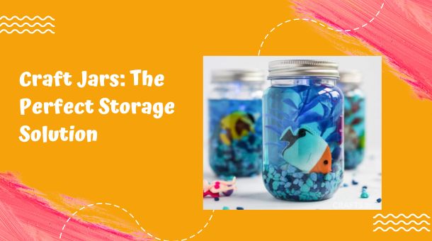 Craft Jars: The Perfect Storage Solution for Your DIY Projects