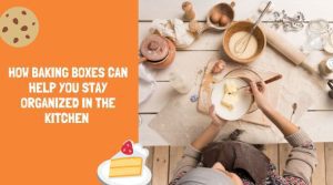 How Baking Boxes Can Help You Stay Organized in the Kitchen 